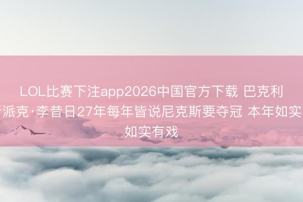 LOL比赛下注app2026中国官方下载 巴克利：斯派克·李昔日27年每年皆说尼克斯要夺冠 本年如实有戏