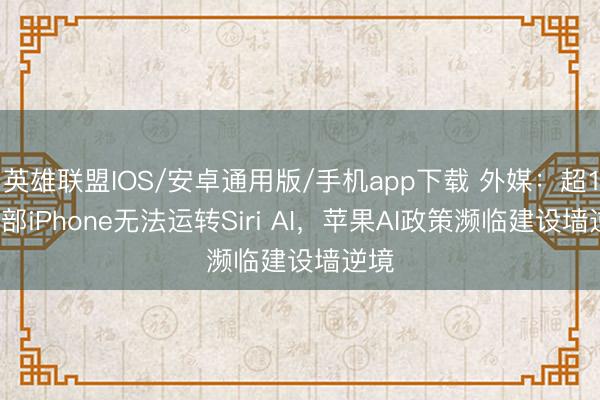 英雄联盟IOS/安卓通用版/手机app下载 外媒：超13亿部iPhone无法运转Siri AI，苹果AI政策濒临建设墙逆境