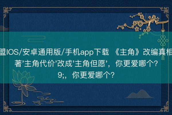 英雄联盟IOS/安卓通用版/手机app下载 《主角》改编真相：把原著'主角代价'改成'主角但愿'，你更爱哪个？