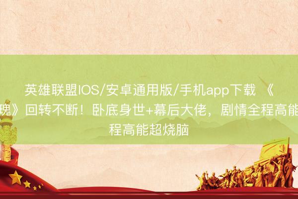 英雄联盟IOS/安卓通用版/手机app下载 《利剑玫瑰》回转不断！卧底身世+幕后大佬，剧情全程高能超烧脑
