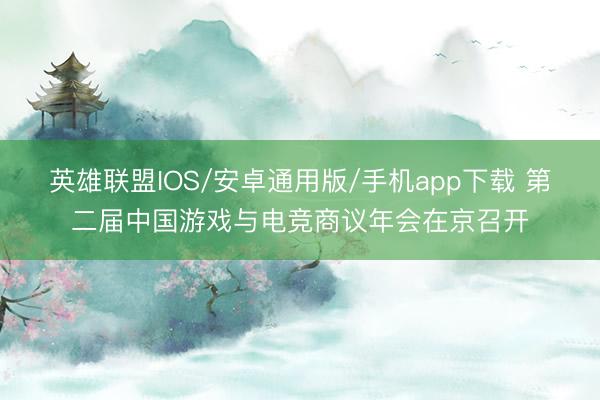 英雄联盟IOS/安卓通用版/手机app下载 第二届中国游戏与电竞商议年会在京召开