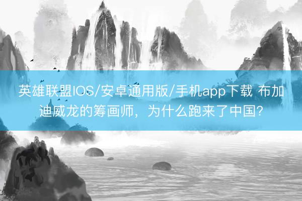 英雄联盟IOS/安卓通用版/手机app下载 布加迪威龙的筹画师，为什么跑来了中国?