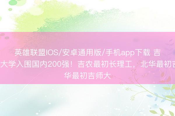 英雄联盟IOS/安卓通用版/手机app下载 吉林4所大学入围国内200强！吉农最初长理工，北华最初吉师大