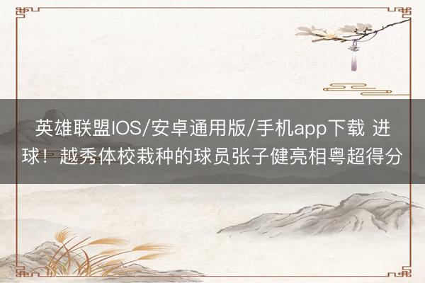 英雄联盟IOS/安卓通用版/手机app下载 进球！越秀体校栽种的球员张子健亮相粤超得分