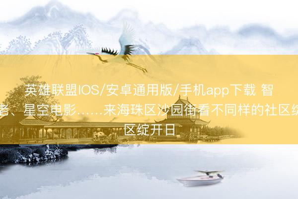 英雄联盟IOS/安卓通用版/手机app下载 智能养老、星空电影……来海珠区沙园街看不同样的社区绽开日