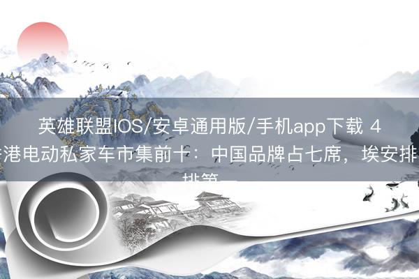英雄联盟IOS/安卓通用版/手机app下载 4月香港电动私家车市集前十:中国品牌占七席,埃安排第一